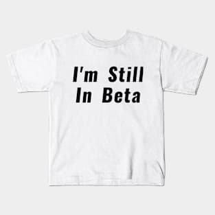 I'm Still In Beta Kids T-Shirt